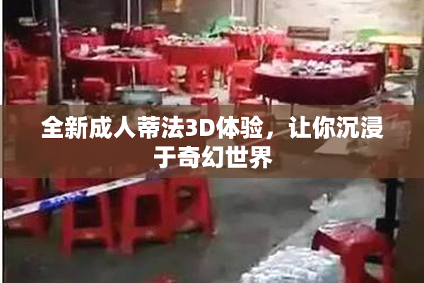 全新成人蒂法3D体验，让你沉浸于奇幻世界