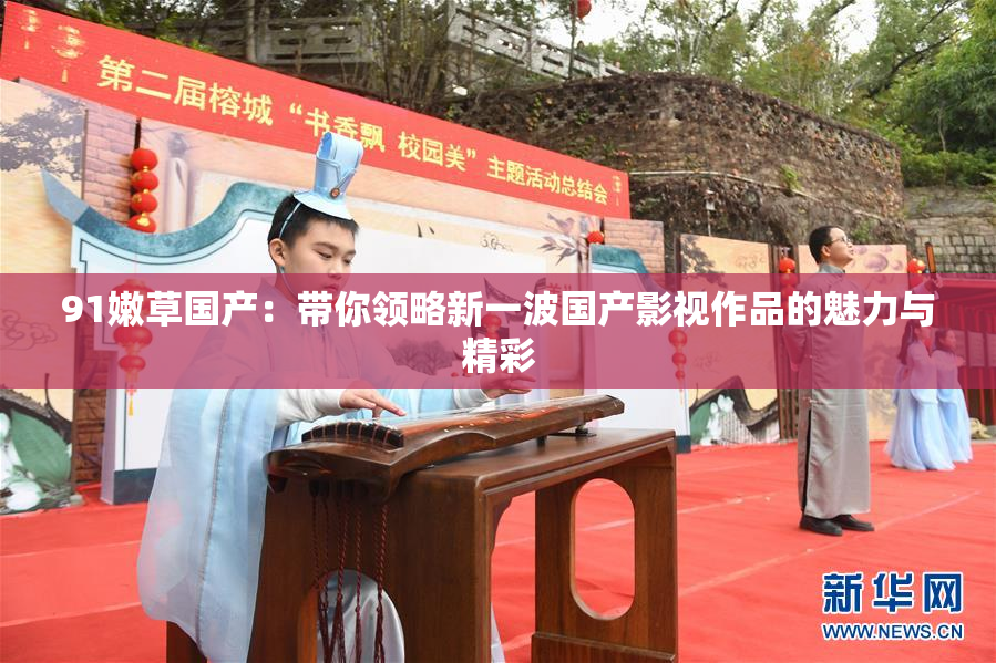 91嫩草国产：带你领略新一波国产影视作品的魅力与精彩