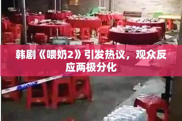 韩剧《喂奶2》引发热议，观众反应两极分化