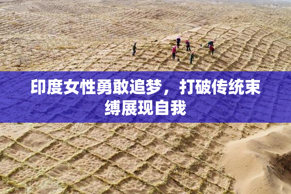 印度女性勇敢追梦，打破传统束缚展现自我