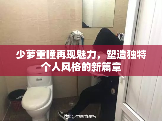 少萝重瞳再现魅力，塑造独特个人风格的新篇章
