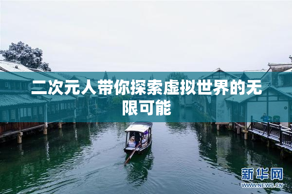 二次元人带你探索虚拟世界的无限可能