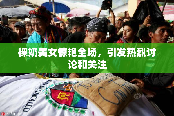 裸奶美女惊艳全场，引发热烈讨论和关注