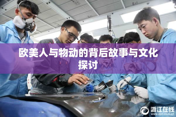 欧美人与物动的背后故事与文化探讨