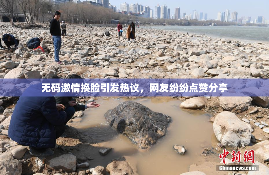 无码激情换脸引发热议，网友纷纷点赞分享