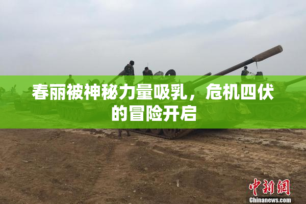 春丽被神秘力量吸乳，危机四伏的冒险开启