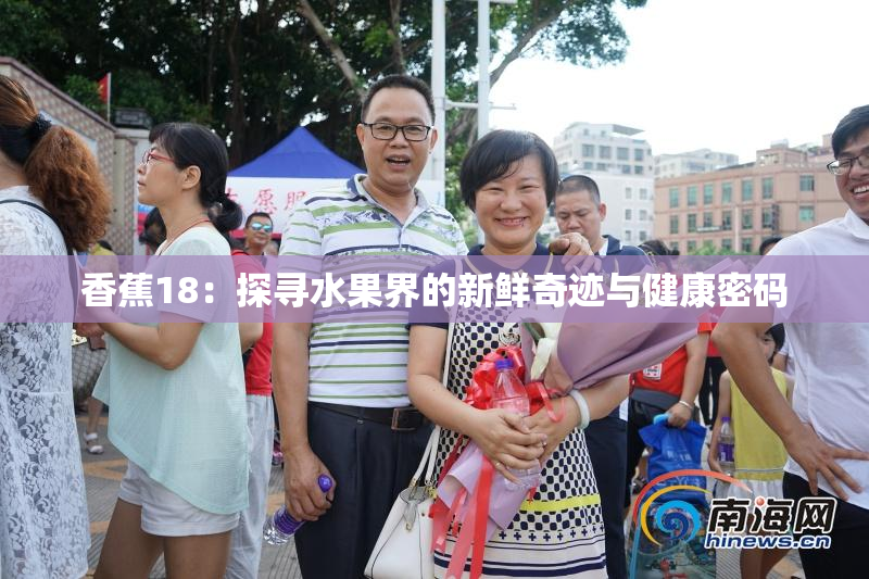 香蕉18：探寻水果界的新鲜奇迹与健康密码