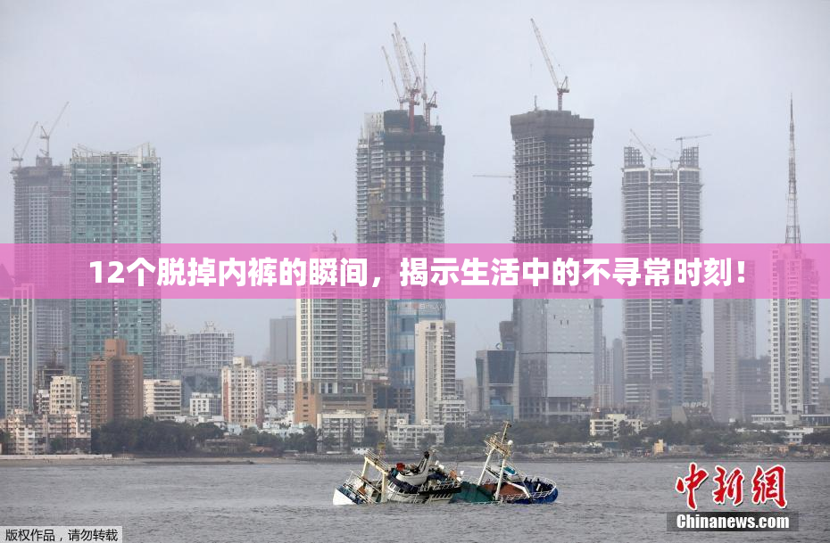 12个脱掉内裤的瞬间，揭示生活中的不寻常时刻！