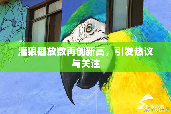 淫狼播放数再创新高，引发热议与关注