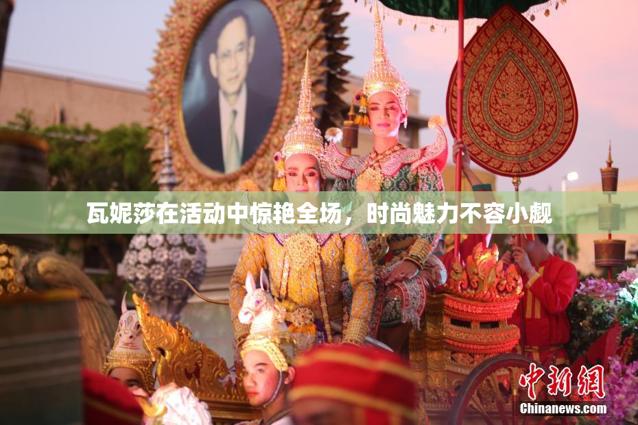 瓦妮莎在活动中惊艳全场，时尚魅力不容小觑