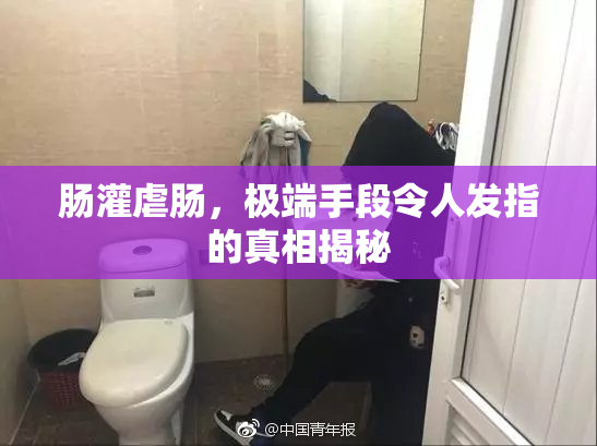 肠灌虐肠，极端手段令人发指的真相揭秘