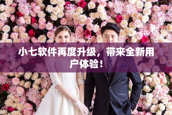 小七软件再度升级，带来全新用户体验！
