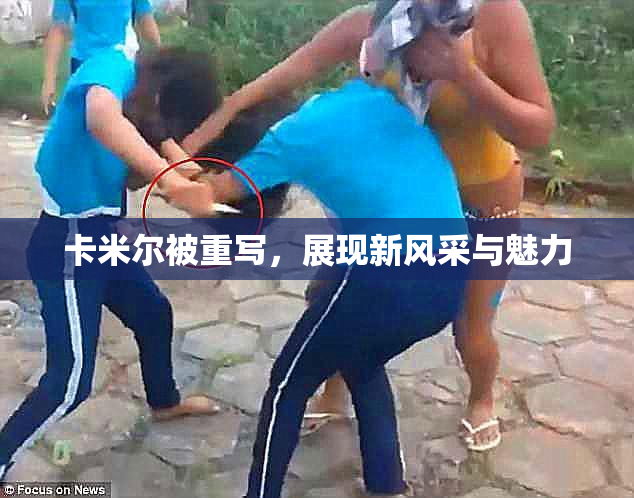 卡米尔被重写，展现新风采与魅力