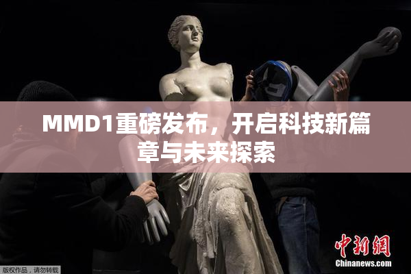 MMD1重磅发布，开启科技新篇章与未来探索