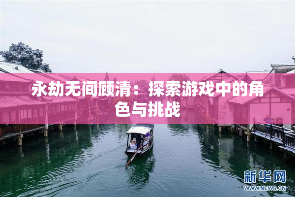 永劫无间顾清：探索游戏中的角色与挑战