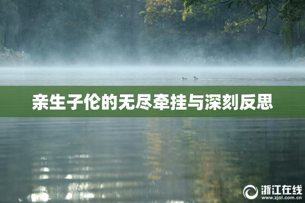亲生子伦的无尽牵挂与深刻反思