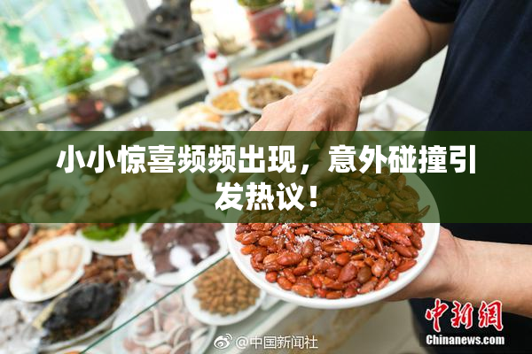 小小惊喜频频出现，意外碰撞引发热议！