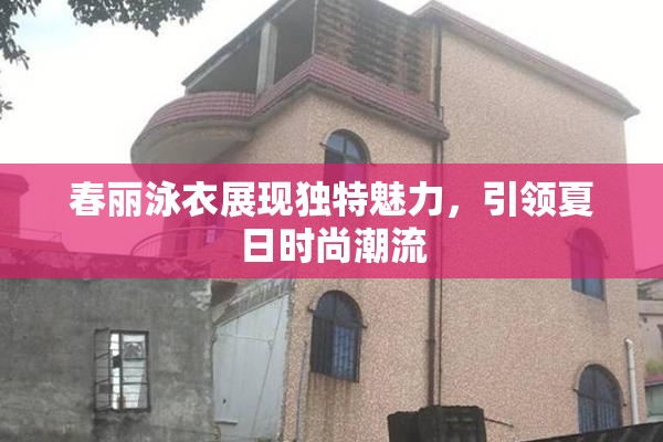 春丽泳衣展现独特魅力，引领夏日时尚潮流