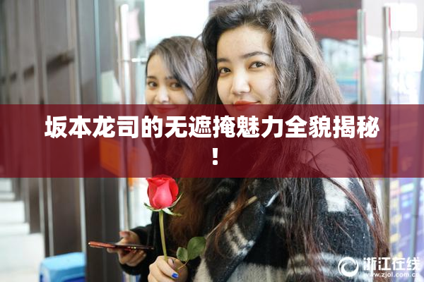 坂本龙司的无遮掩魅力全貌揭秘！