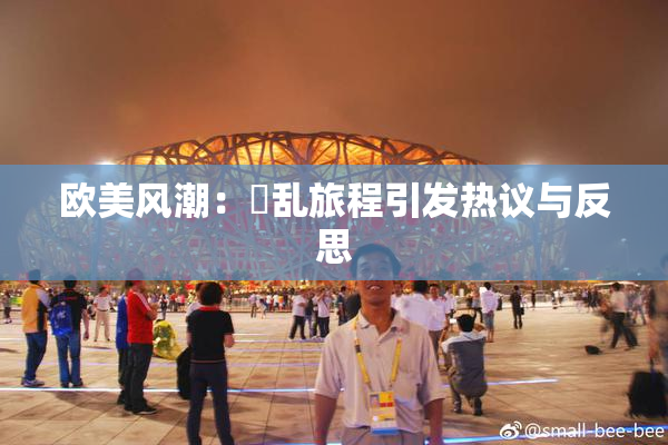 欧美风潮：婬乱旅程引发热议与反思