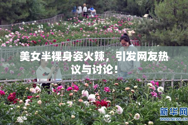美女半裸身姿火辣，引发网友热议与讨论！