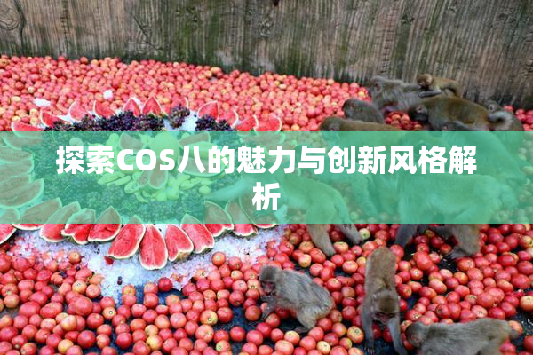 探索COS八的魅力与创新风格解析