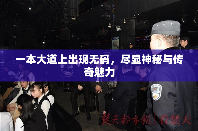 一本大道上出现无码，尽显神秘与传奇魅力