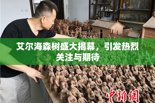 艾尔海森树盛大揭幕，引发热烈关注与期待