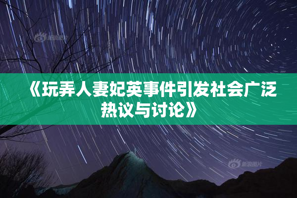 《玩弄人妻妃英事件引发社会广泛热议与讨论》