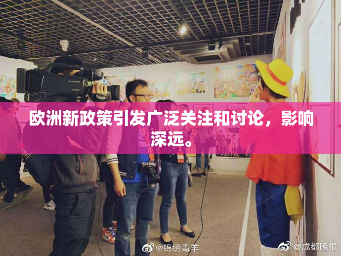 欧洲新政策引发广泛关注和讨论，影响深远。