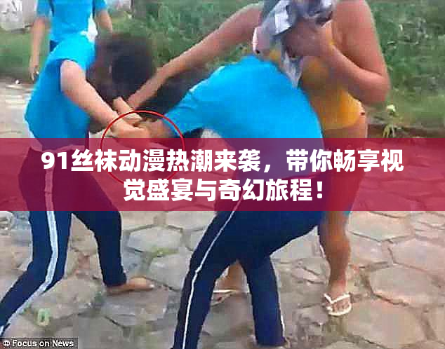 91丝袜动漫热潮来袭，带你畅享视觉盛宴与奇幻旅程！
