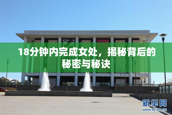 18分钟内完成女处，揭秘背后的秘密与秘诀