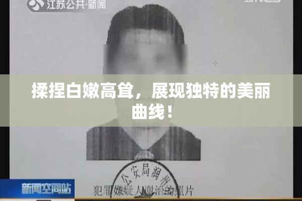 揉捏白嫩高耸，展现独特的美丽曲线！