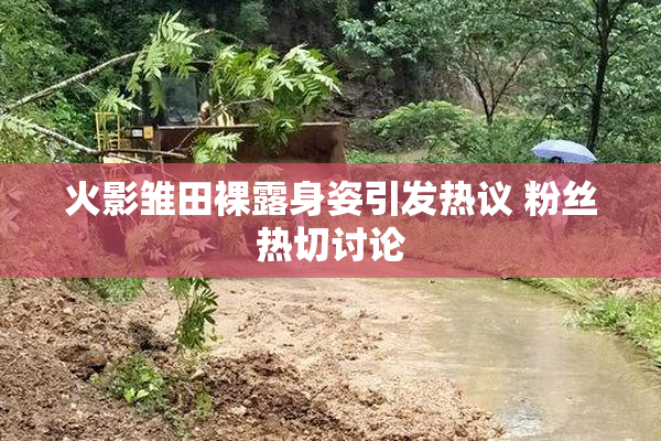 火影雏田裸露身姿引发热议 粉丝热切讨论