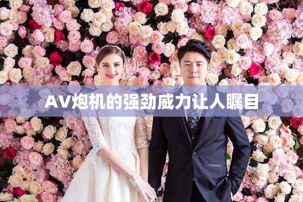 AV炮机的强劲威力让人瞩目