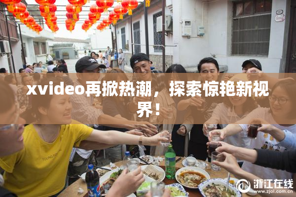 xvideo再掀热潮，探索惊艳新视界！