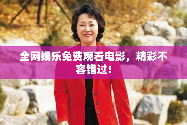 全网娱乐免费观看电影，精彩不容错过！