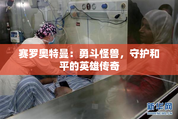 赛罗奥特曼：勇斗怪兽，守护和平的英雄传奇