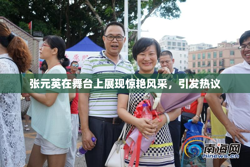 张元英在舞台上展现惊艳风采，引发热议