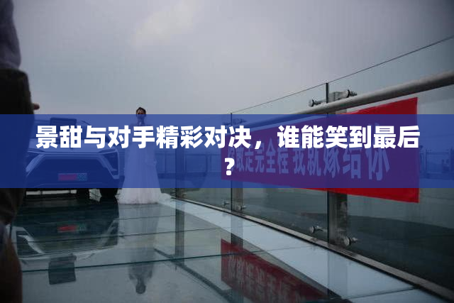 景甜与对手精彩对决，谁能笑到最后？