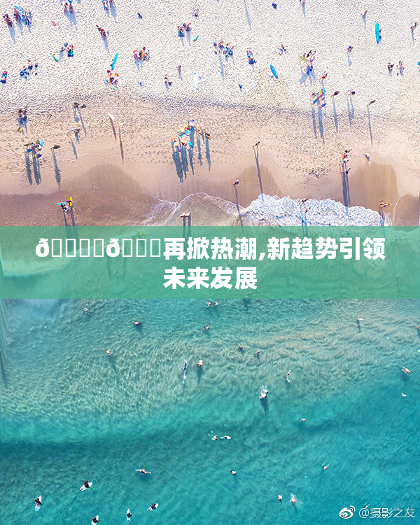 🔞‌🍌再掀热潮,新趋势引领未来发展