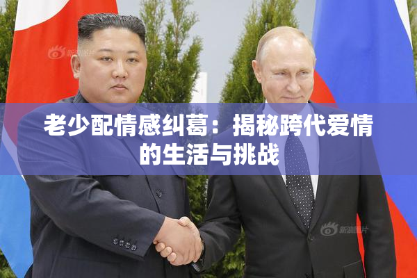 老少配情感纠葛：揭秘跨代爱情的生活与挑战