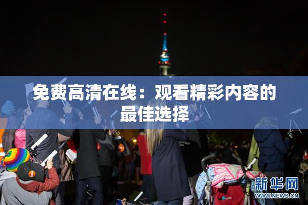 免费高清在线：观看精彩内容的最佳选择