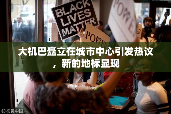 大机巴矗立在城市中心引发热议，新的地标显现