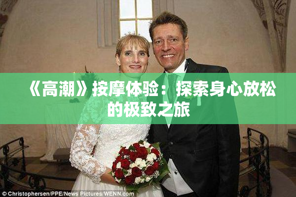 《高潮》按摩体验：探索身心放松的极致之旅