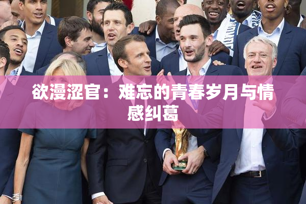欲漫涩官：难忘的青春岁月与情感纠葛