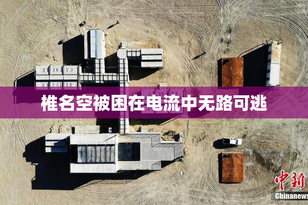 椎名空被困在电流中无路可逃