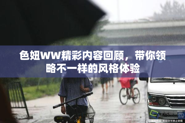 色妞WW精彩内容回顾，带你领略不一样的风格体验