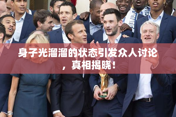 身子光溜溜的状态引发众人讨论，真相揭晓！