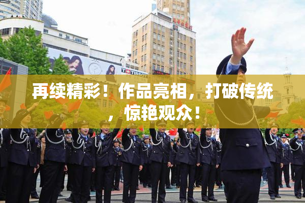 再续精彩！作品亮相，打破传统，惊艳观众！